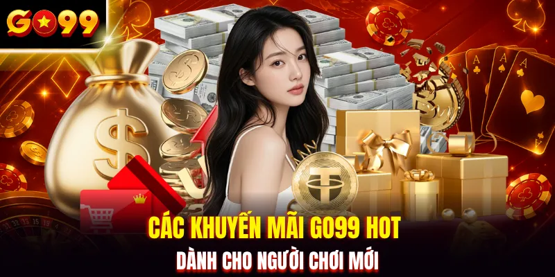 Các khuyến mãi GO99 hot hit dành cho người chơi mới