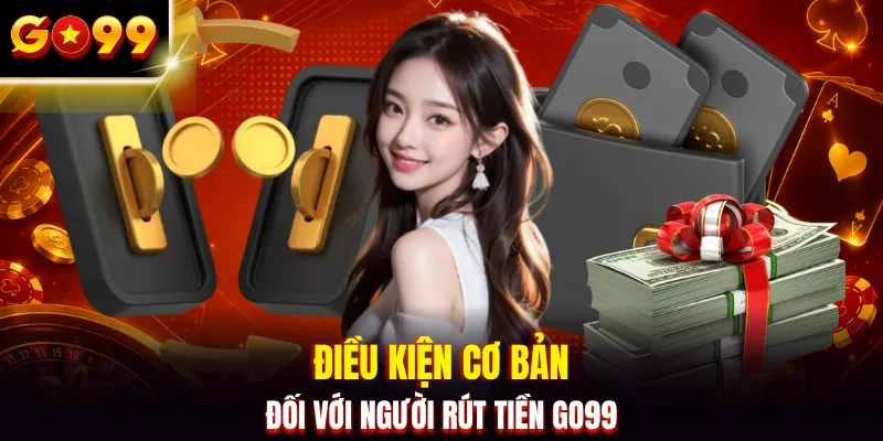 Điều kiện cơ bản đối với người rút tiền GO99