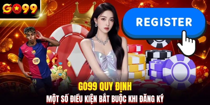 GO99 quy định một số điều kiện bắt buộc khi đăng ký