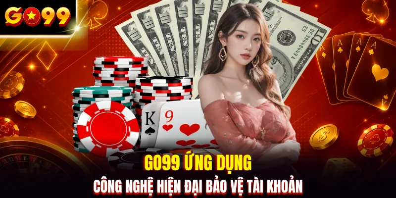 GO99 ứng dụng công nghệ hiện đại bảo vệ tài khoản