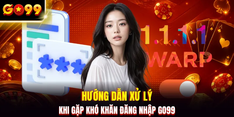 Hướng dẫn xử lý khi gặp khó khăn đăng nhập GO99