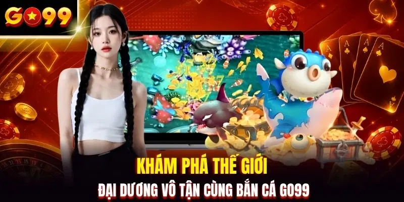 Khám phá thế giới đại dương vô tận cùng bắn cá GO99