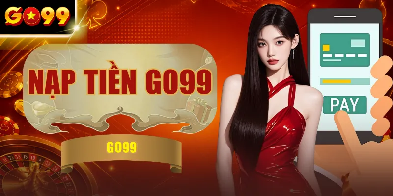 Nạp Tiền GO99 - Hướng Dẫn 5 Phương Thức Thanh Toán Hiện Đại