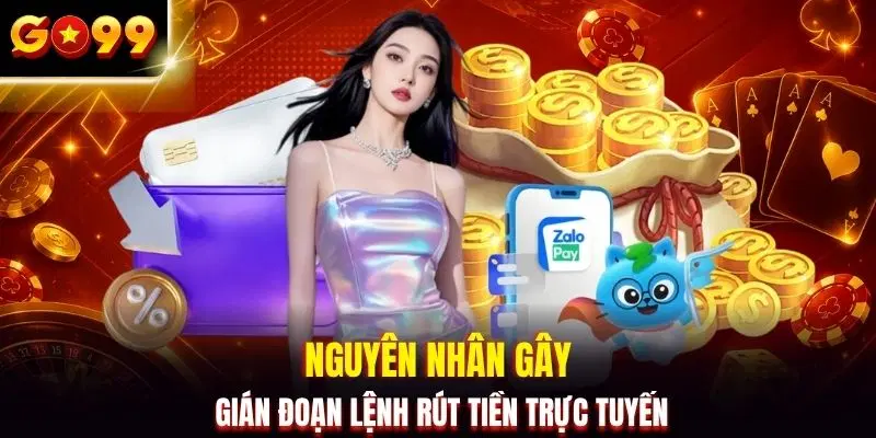 Nguyên nhân gây gián đoạn lệnh rút tiền trực tuyến