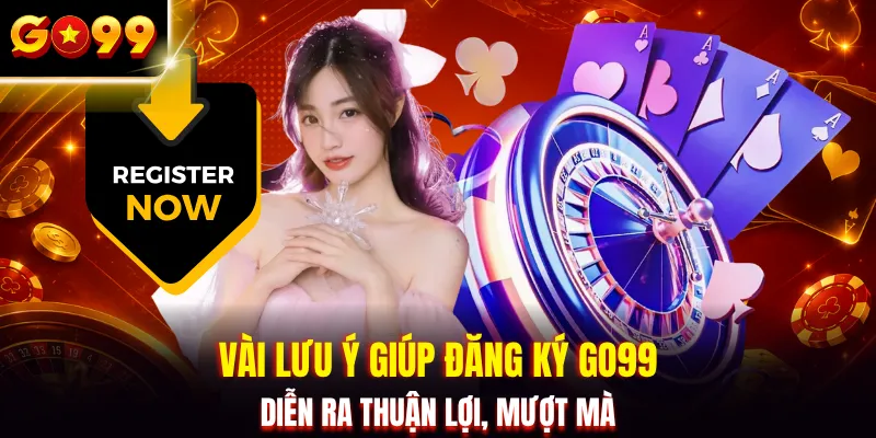 Vài lưu ý giúp đăng ký GO99 diễn ra thuận lợi, mượt mà